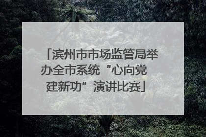 滨州市市场监管局举办全市系统“心向党 建新功”演讲比赛