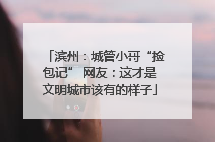 滨州：城管小哥“捡包记” 网友：这才是文明城市该有的样子