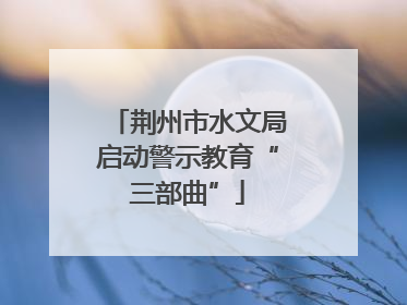 荆州市水文局启动警示教育“三部曲”