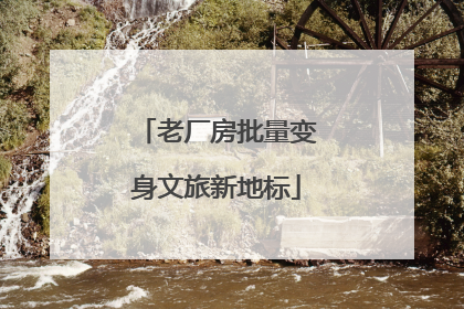 老厂房批量变身文旅新地标