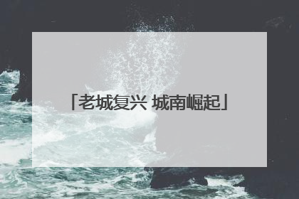 老城复兴 城南崛起