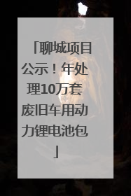聊城项目公示！年处理10万套废旧车用动力锂电池包