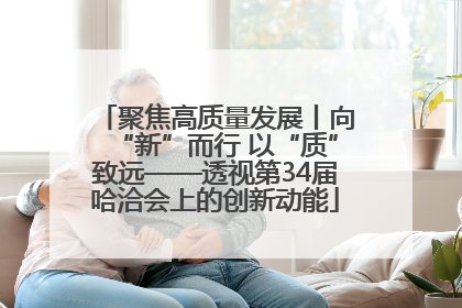 聚焦高质量发展丨向“新”而行 以“质”致远——透视第34届哈洽会上的创新动能