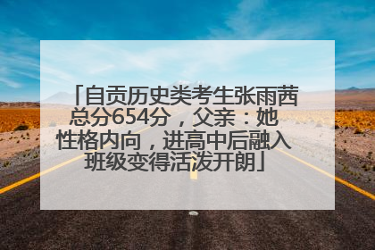 自贡历史类考生张雨茜总分654分，父亲：她性格内向，进高中后融入班级变得活泼开朗