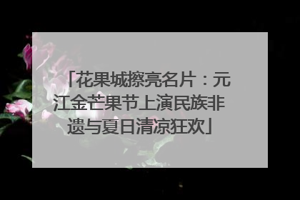 花果城擦亮名片：元江金芒果节上演民族非遗与夏日清凉狂欢