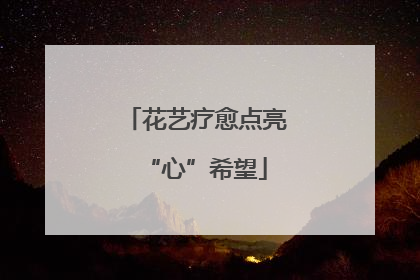 花艺疗愈点亮“心”希望