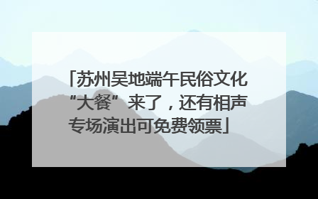 苏州吴地端午民俗文化“大餐”来了，还有相声专场演出可免费领票