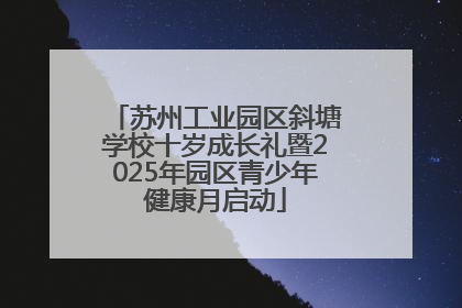 苏州工业园区斜塘学校十岁成长礼暨2025年园区青少年健康月启动