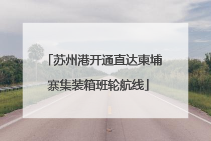 苏州港开通直达柬埔寨集装箱班轮航线