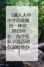 融入大中小学思政教育一体化 2025年长三角少先队交流活动在温岭举办