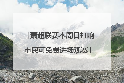 萧超联赛本周日打响 市民可免费进场观赛