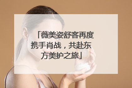 薇美姿舒客再度携手肖战，共赴东方美护之旅