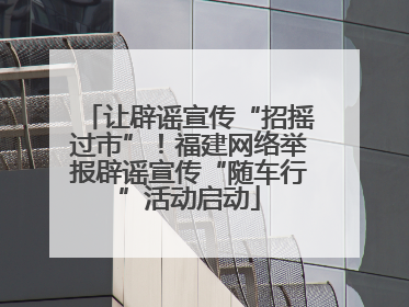让辟谣宣传“招摇过市”！福建网络举报辟谣宣传“随车行”活动启动