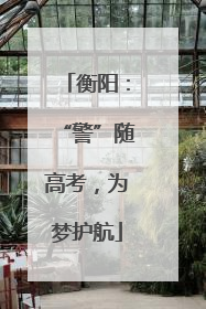 衡阳：“警”随高考，为梦护航