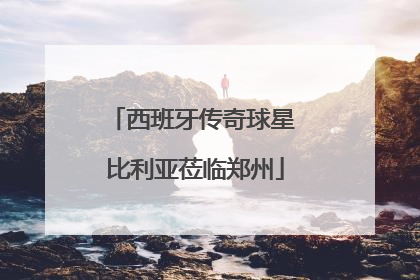 西班牙传奇球星 比利亚莅临郑州
