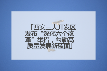 西安三大开发区发布“深化六个改革”举措，勾勒高质量发展新蓝图