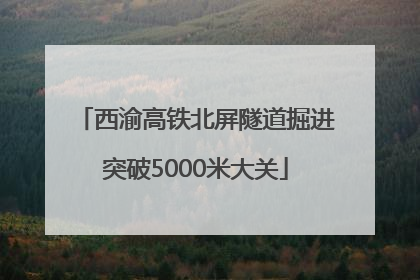 西渝高铁北屏隧道掘进突破5000米大关