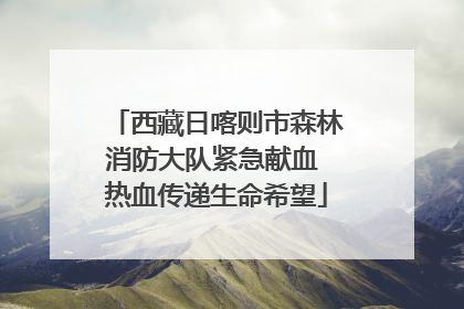 西藏日喀则市森林消防大队紧急献血 热血传递生命希望