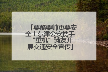 要酷要帅更要安全！东津公安携手 “重机”骑友开展交通安全宣传