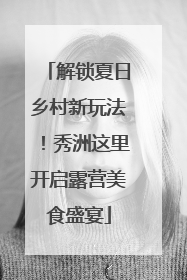 解锁夏日乡村新玩法！秀洲这里开启露营美食盛宴