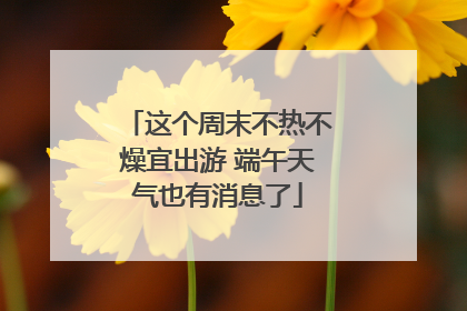 这个周末不热不燥宜出游 端午天气也有消息了