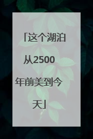 这个湖泊从2500年前美到今天