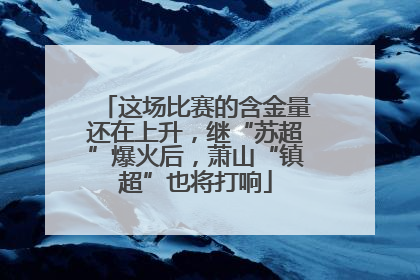 这场比赛的含金量还在上升，继“苏超”爆火后，萧山“镇超”也将打响
