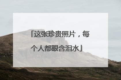 这张珍贵照片，每个人都眼含泪水