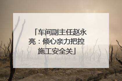 车间副主任赵永亮：倾心亲力把控施工安全关