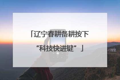 辽宁春耕备耕按下“科技快进键”