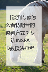 谈判专家怎么看特朗普的谈判方式？专访INSEAD教授法尔考
