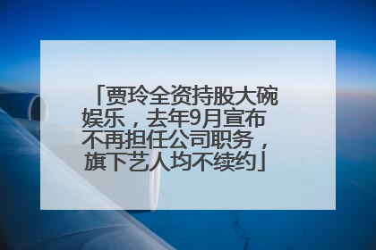 贾玲全资持股大碗娱乐，去年9月宣布不再担任公司职务，旗下艺人均不续约
