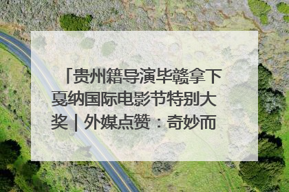 贵州籍导演毕赣拿下戛纳国际电影节特别大奖｜外媒点赞：奇妙而广阔的纯粹电影梦