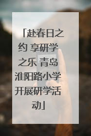 赴春日之约 享研学之乐 青岛淮阳路小学开展研学活动