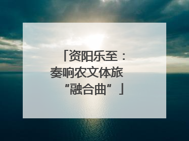 资阳乐至：奏响农文体旅“融合曲”