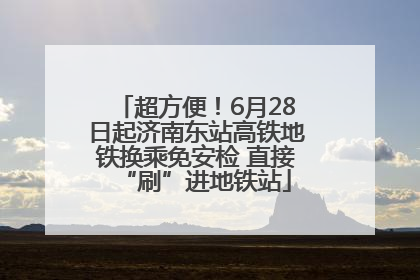 超方便！6月28日起济南东站高铁地铁换乘免安检 直接“刷”进地铁站