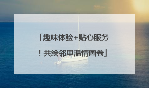 趣味体验+贴心服务！共绘邻里温情画卷