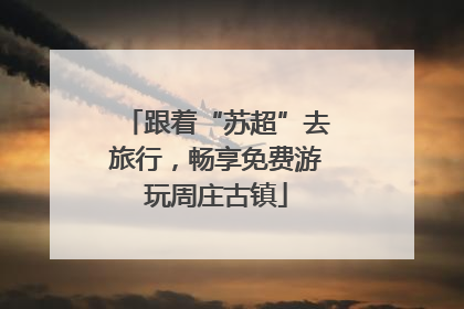 跟着“苏超”去旅行，畅享免费游玩周庄古镇