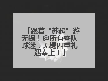 跟着“苏超”游无锡！@所有客队球迷，无锡四重礼遇奉上！
