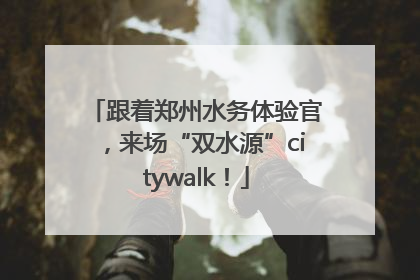 跟着郑州水务体验官，来场“双水源”citywalk！