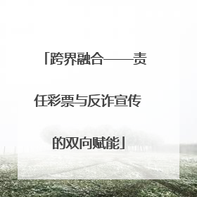 跨界融合——责任彩票与反诈宣传的双向赋能