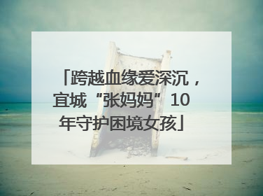 跨越血缘爱深沉，宜城“张妈妈”10年守护困境女孩