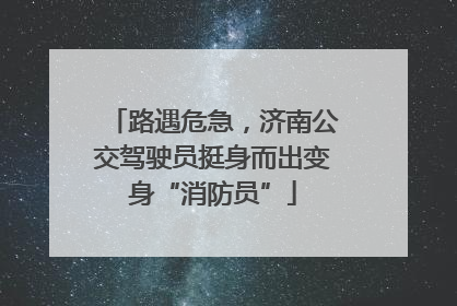 路遇危急，济南公交驾驶员挺身而出变身“消防员”