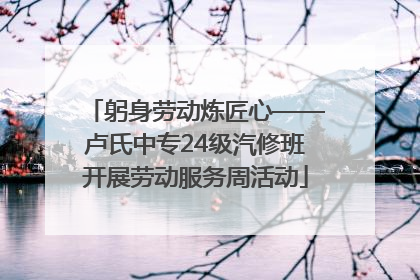 躬身劳动炼匠心——卢氏中专24级汽修班开展劳动服务周活动