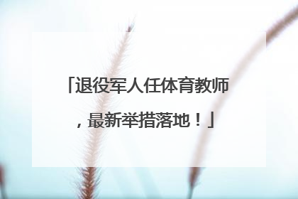 退役军人任体育教师，最新举措落地！