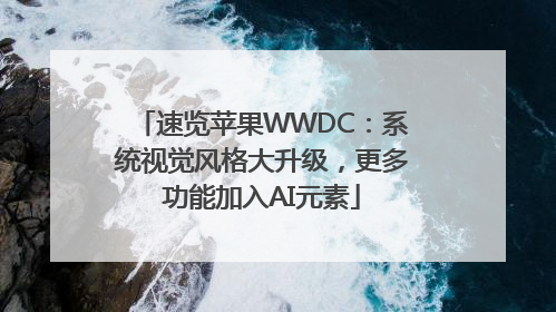 速览苹果WWDC：系统视觉风格大升级，更多功能加入AI元素