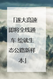遂大高速即将全线通车 绘就生态公路新样本