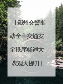 郑州交警推动全市交通安全秩序畅通大改观大提升