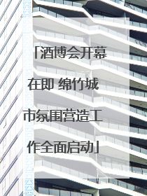 酒博会开幕在即 绵竹城市氛围营造工作全面启动