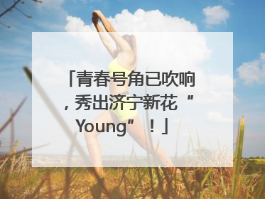 青春号角已吹响，秀出济宁新花“Young”！